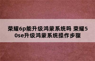 荣耀6p能升级鸿蒙系统吗 荣耀50se升级鸿蒙系统操作步骤